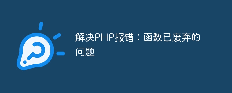解决PHP报错：函数已废弃的问题