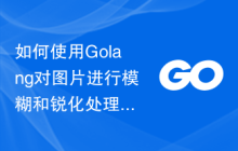 如何使用Golang对图片进行模糊和锐化处理
