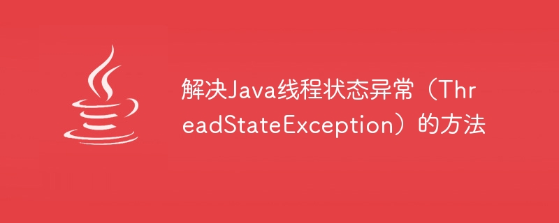 解决java线程状态异常（threadstateexception）的方法
