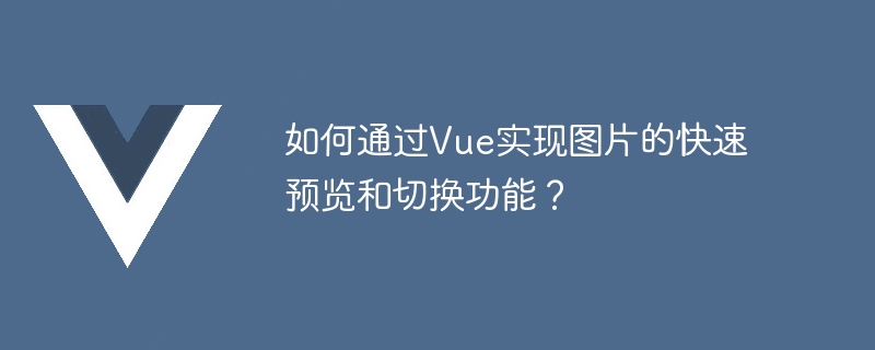 如何通过vue实现图片的快速预览和切换功能？