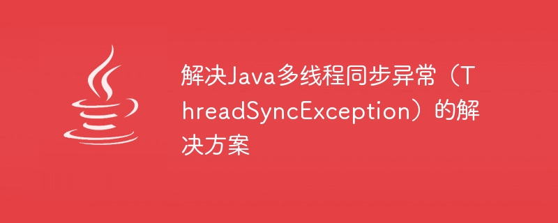 解决java多线程同步异常（threadsyncexception）的解决方案