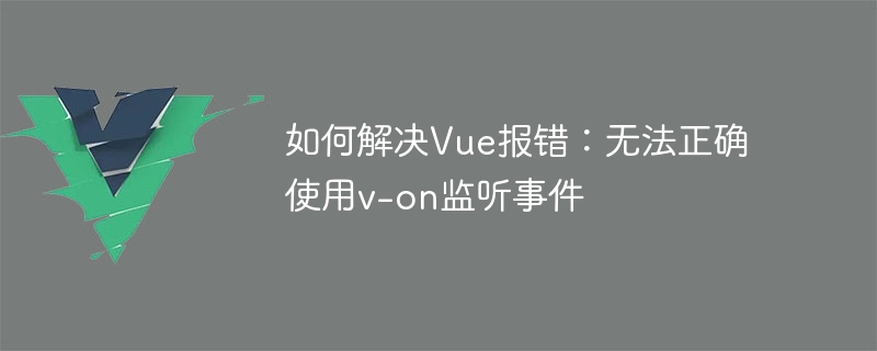 如何解决vue报错：无法正确使用v-on监听事件