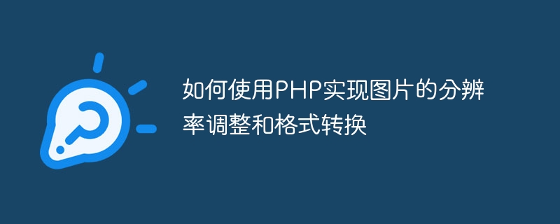 如何使用php实现图片的分辨率调整和格式转换