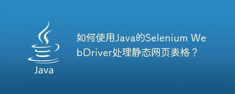 如何使用java的selenium webdriver处理静态网页表格？