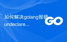 如何解决golang报错：undeclared name 'x' (cannot refer to unexported name)，解决步骤