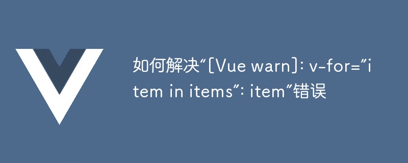 如何解决“[vue warn]: v-for=”item in items”: item”错误