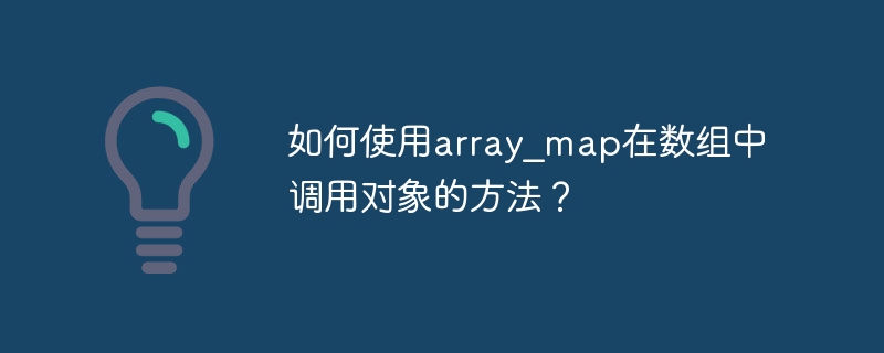 如何使用array_map在数组中调用对象的方法？