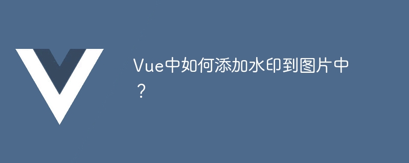vue中如何添加水印到图片中？