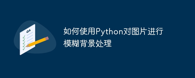 如何使用python对图片进行模糊背景处理