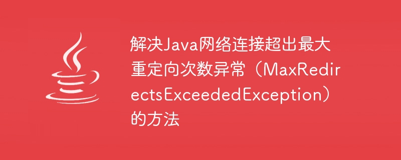 解决java网络连接超出最大重定向次数异常（maxredirectsexceededexception）的方法