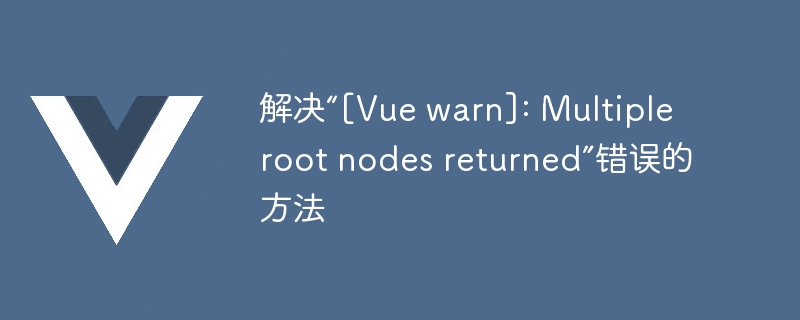 解决“[vue warn]: multiple root nodes returned”错误的方法