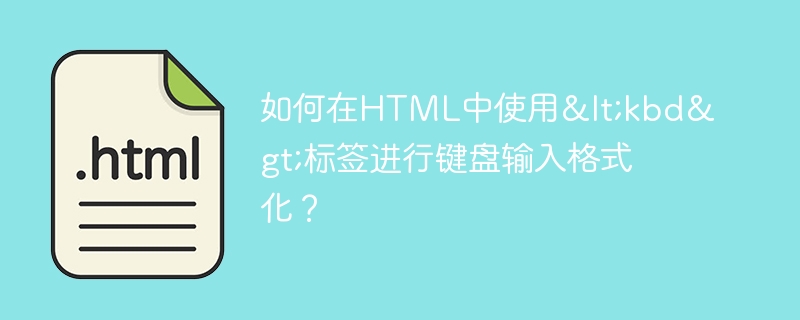 如何在HTML中使用<kbd>标签进行键盘输入格式化?