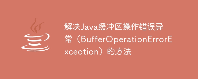 Kaedah untuk menyelesaikan pengecualian ralat operasi penimbal Java (BufferOperationErrorExceotion)