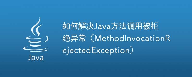 Comment résoudre lexception rejetée par linvocation de la méthode Java (MethodInvocationRejectedException)