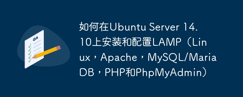 如何在Ubuntu Server 14.10上安装和配置LAMP（Linux，Apache，MySQL/MariaDB，PHP和PhpMyAdmin）