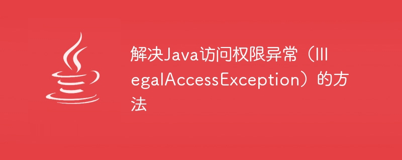 解决java访问权限异常（illegalaccessexception）的方法