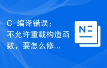 C++编译错误：不允许重载构造函数，要怎么修改？