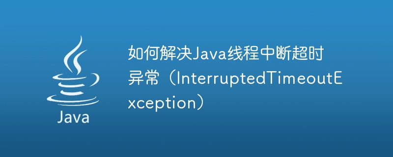 如何解决java线程中断超时异常（interruptedtimeoutexception）
