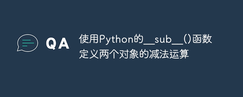 使用Python的__sub__()函数定义两个对象的减法运算