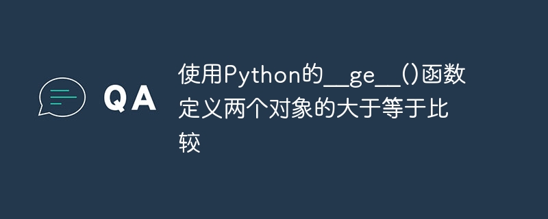 使用python的__ge__()函数定义两个对象的大于等于比较