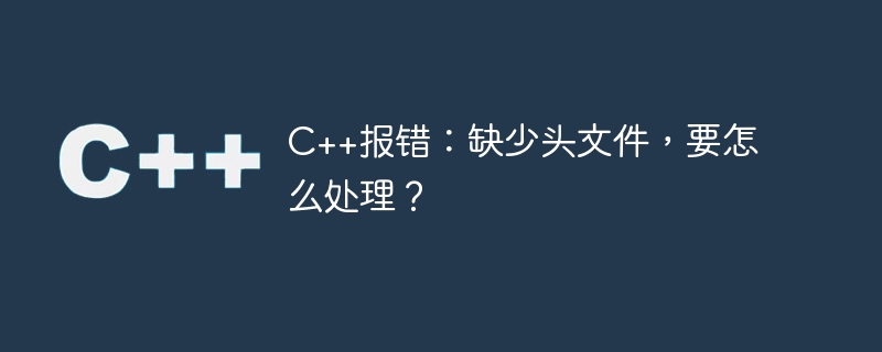 c++报错：缺少头文件，要怎么处理？