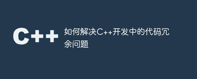 如何解决C++开发中的代码冗余问题