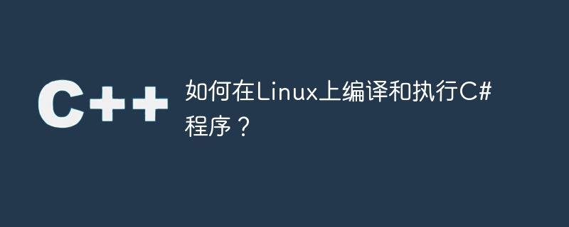 如何在linux上编译和执行c#程序？