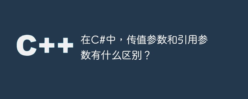 在c#中，传值参数和引用参数有什么区别？