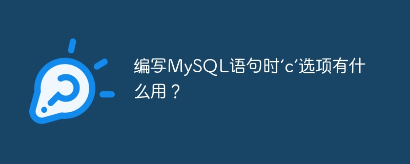 编写mysql语句时‘c’选项有什么用?