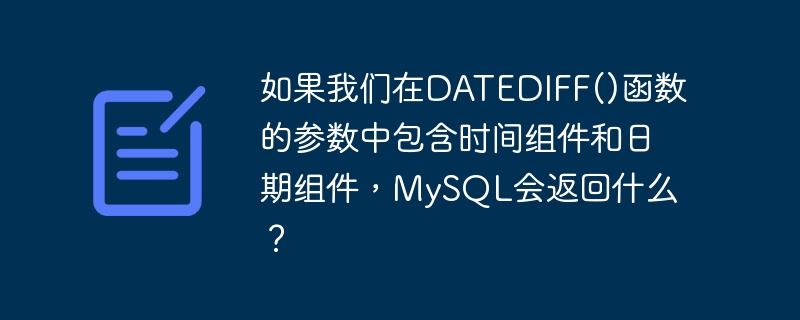 如果我们在datediff()函数的参数中包含时间组件和日期组件，mysql会返回什么？