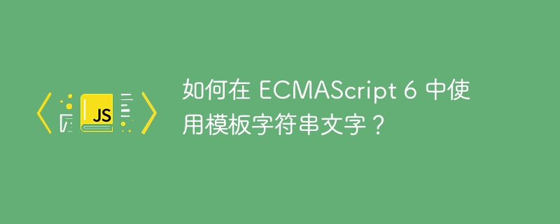 如何在 ECMAScript 6 中使用模板字符串文字？