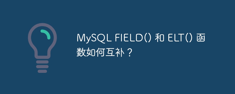 mysql field() 和 elt() 函数如何互补?