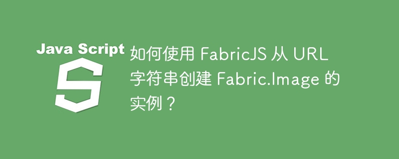 如何使用 fabricjs 从 url 字符串创建 fabric.image 的实例？