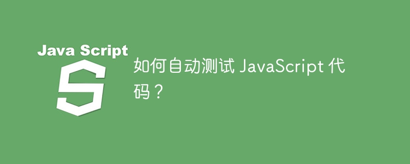 如何自动测试 JavaScript 代码？