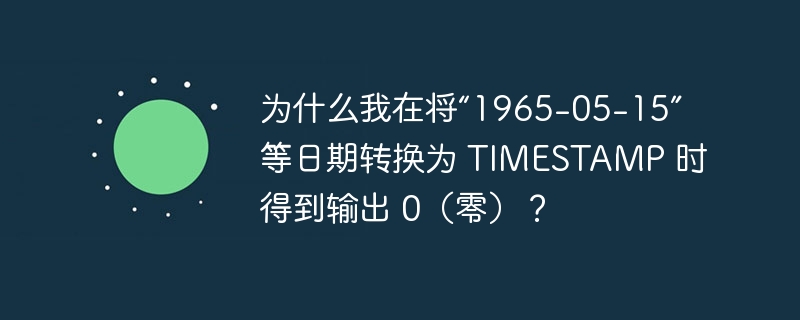 为什么我在将“1965-05-15”等日期转换为 TIMESTAMP 时得到输出 0（零）？