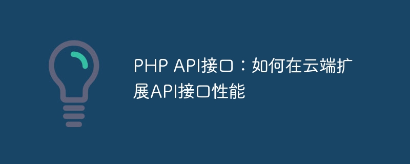 PHP API接口：如何在云端扩展API接口性能