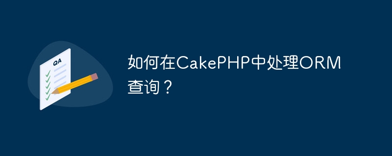 如何在CakePHP中处理ORM查询？