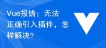 Vue报错：无法正确引入插件，怎样解决？