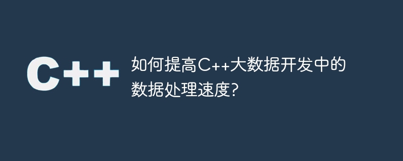 如何提高c++大数据开发中的数据处理速度?