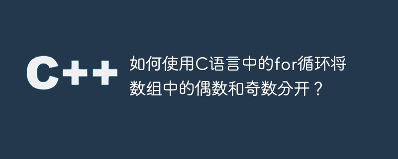 如何使用c语言中的for循环将数组中的偶数和奇数分开？