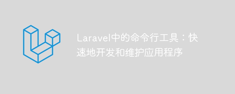 Laravel中的命令列工具：快速地開發和維護應用程式