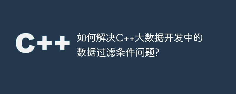 如何解决C++大数据开发中的数据过滤条件问题?