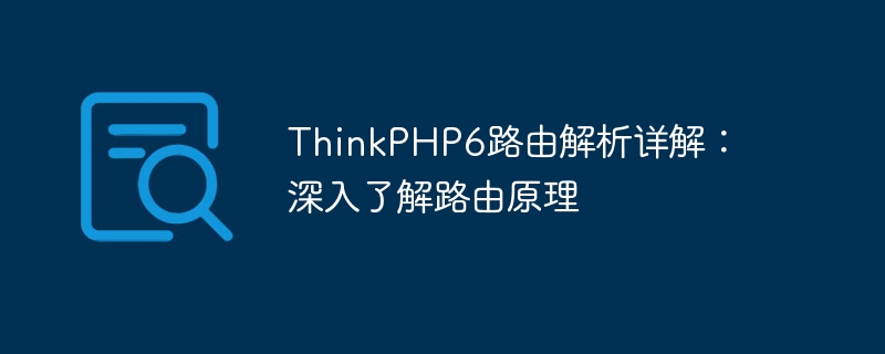 ThinkPHP6 routing analysis detailed explanation: in-depth understanding of routing principles