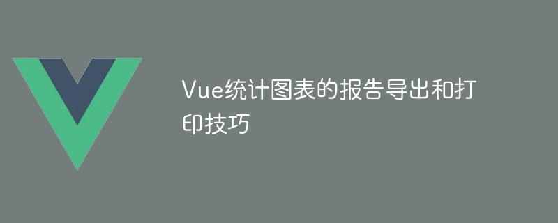 vue统计图表的报告导出和打印技巧