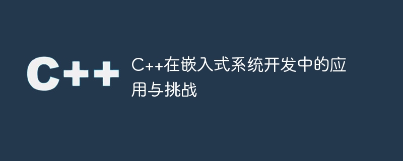 c++在嵌入式系统开发中的应用与挑战