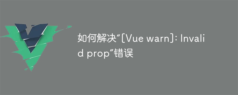 如何解决“[vue warn]: invalid prop”错误