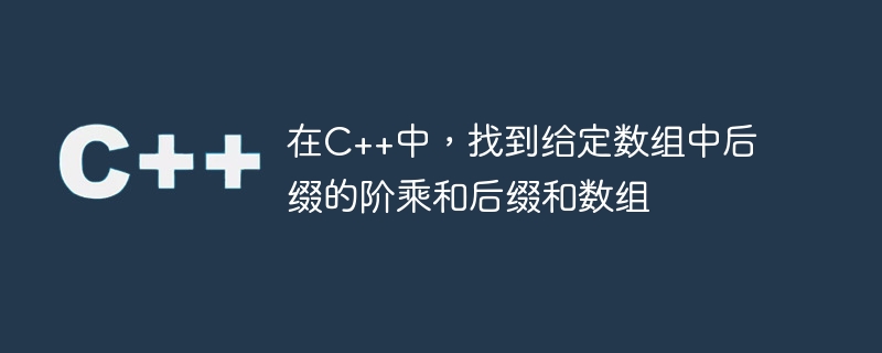在c++中，找到给定数组中后缀的阶乘和后缀和数组