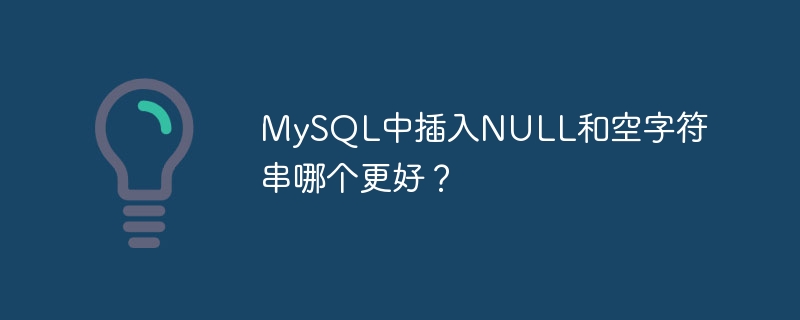 Which is better to insert NULL or empty string in MySQL?