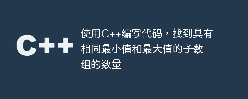 使用c++编写代码，找到具有相同最小值和最大值的子数组的数量