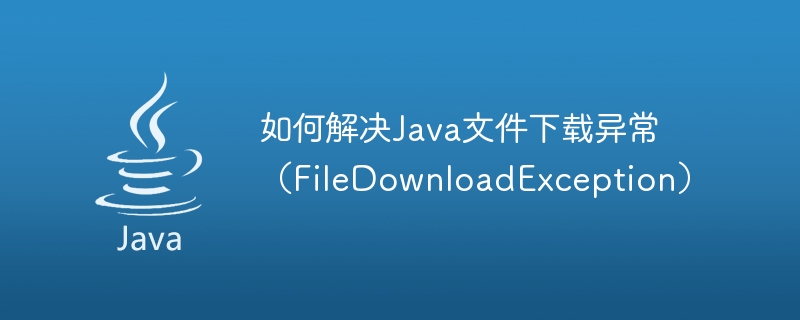 如何解决java文件下载异常（filedownloadexception）